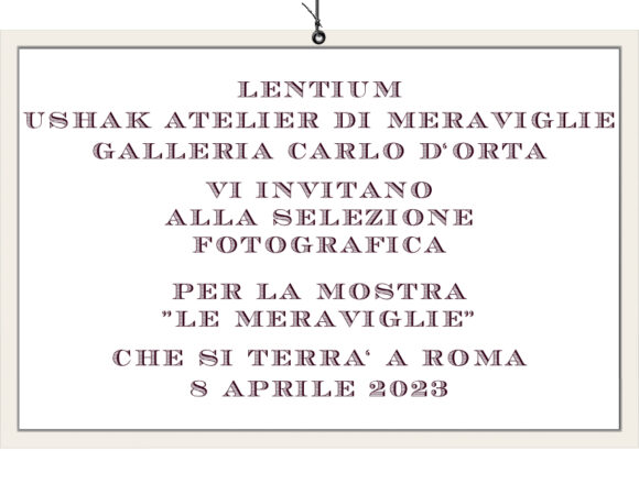 Lentium: “al via la selezione fotografi per la mostra Ushak Atelier di Meraviglie a Roma, presso la Galleria D’orta”.